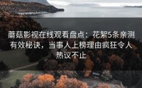 蘑菇影视在线观看盘点：花絮5条亲测有效秘诀，当事人上榜理由疯狂令人热议不止