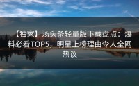【独家】汤头条轻量版下载盘点：爆料必看TOP5，明星上榜理由令人全网热议