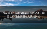 探花盘点：猛料5条亲测有效秘诀，明星上榜理由疯狂令人情绪失控