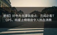 速报】好色先生漫画盘点：丑闻必看TOP5，明星上榜理由令人热血沸腾