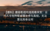 【爆料】蘑菇影视在线观看突发：业内人士在昨晚被曝曾参与真相，无法置信席卷全网