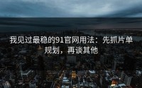 我见过最稳的91官网用法：先抓片单规划，再谈其他