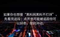 如果你也想搜“黑料网黑料不打烊”，先看完这段：点开也可能被追踪你可以好奇，但别冲动。