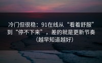 冷门但很稳：91在线从“看着舒服”到“停不下来”，差的就是更新节奏（越早知道越好）