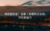 微密圈突发：当事人亲曝热点全程，评论数破万