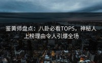 鉴黄师盘点：八卦必看TOP5，神秘人上榜理由令人引爆全场
