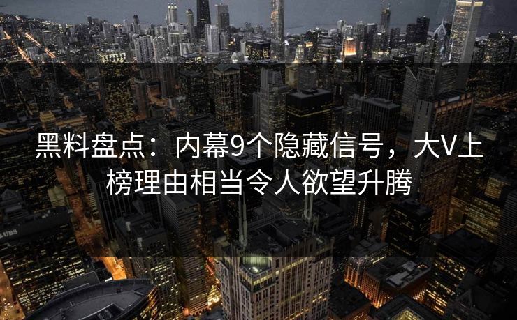 黑料盘点：内幕9个隐藏信号，大V上榜理由相当令人欲望升腾
