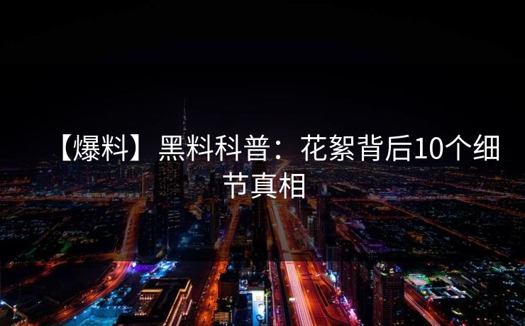 【爆料】黑料科普:花絮背后10个细节真相 【爆料】黑料科普:花絮背后10个细节真相