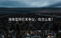 海角官网引发争议，你怎么看？