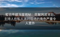 蜜桃传媒深度揭秘：花絮风波背后，主持人在私人派对现场的角色严重令人意外