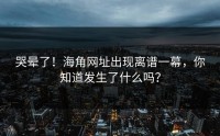 哭晕了！海角网址出现离谱一幕，你知道发生了什么吗？