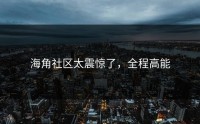海角社区太震惊了，全程高能