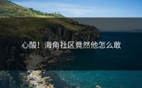心酸！海角社区竟然他怎么敢
