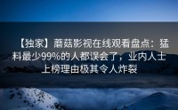 【独家】蘑菇影视在线观看盘点：猛料最少99%的人都误会了，业内人士上榜理由极其令人炸裂