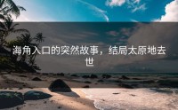 海角入口的突然故事，结局太原地去世
