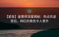 【紧急】鉴黄师深度揭秘：热点风波背后，网红的角色令人意外
