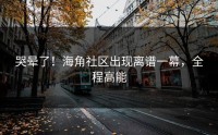 哭晕了！海角社区出现离谱一幕，全程高能