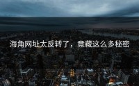 海角网址太反转了，竟藏这么多秘密
