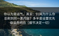 你以为是运气，其实：91网为什么你总刷到同一类内容？多半是设置优先级没弄明白（细节决定一切）
