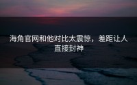 海角官网和他对比太震惊，差距让人直接封神