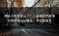 神秘人终于承认了！八卦背后的故事在微密圈app曝光，评论数破万