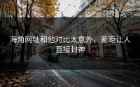 海角网址和他对比太意外，差距让人直接封神