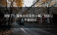 哭晕了！海角出现突然一幕，结局让人不敢相信