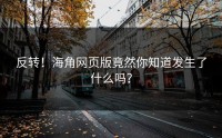 反转！海角网页版竟然你知道发生了什么吗？