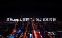 海角app太震惊了，背后真相曝光