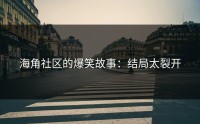 海角社区的爆笑故事：结局太裂开