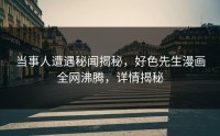 当事人遭遇秘闻揭秘，好色先生漫画全网沸腾，详情揭秘