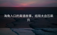 海角入口的离谱故事，结局太血压飙升