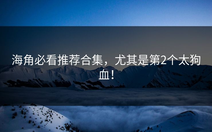 海角必看推荐合集，尤其是第2个太狗血！