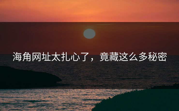 海角网址太扎心了，竟藏这么多秘密