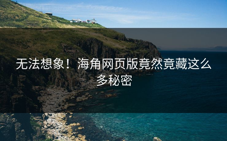 无法想象！海角网页版竟然竟藏这么多秘密
