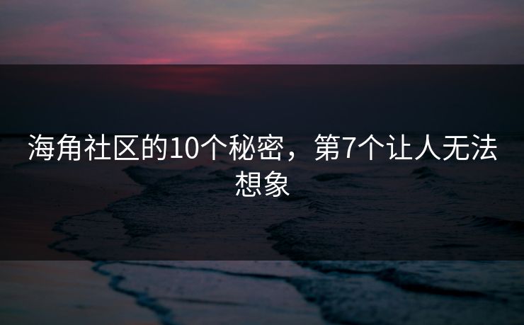 海角社区的10个秘密，第7个让人无法想象