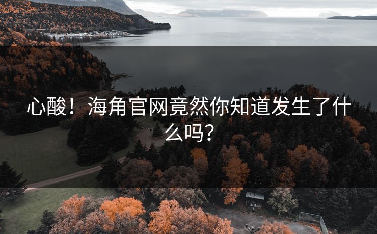 心酸！海角官网竟然你知道发生了什么吗？