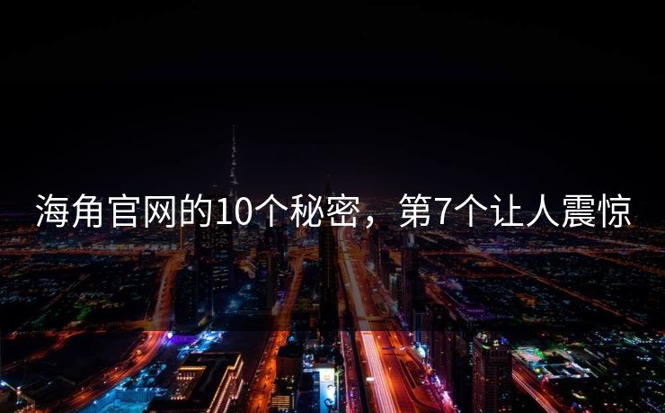 海角官网的10个秘密，第7个让人震惊