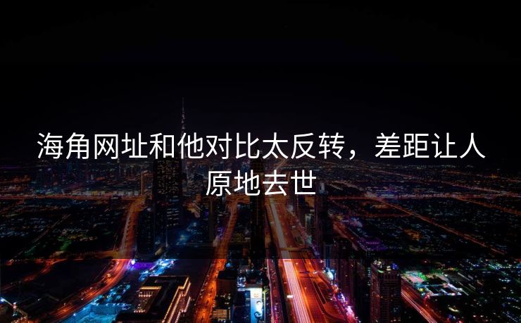 海角网址和他对比太反转，差距让人原地去世