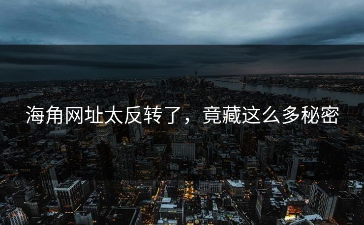 海角网址太反转了，竟藏这么多秘密