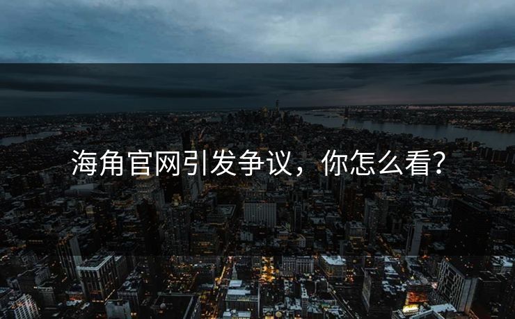 海角官网引发争议，你怎么看？