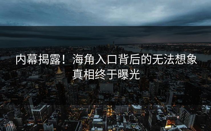 内幕揭露！海角入口背后的无法想象真相终于曝光