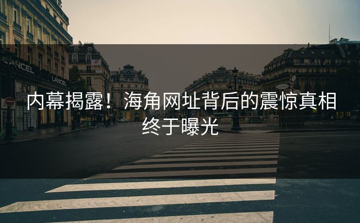 内幕揭露！海角网址背后的震惊真相终于曝光