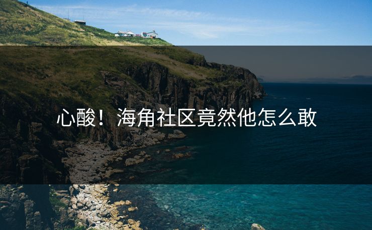 心酸！海角社区竟然他怎么敢