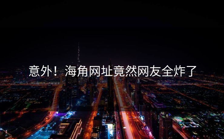 意外！海角网址竟然网友全炸了