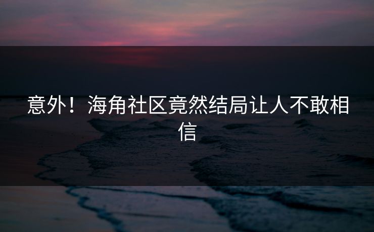 意外！海角社区竟然结局让人不敢相信