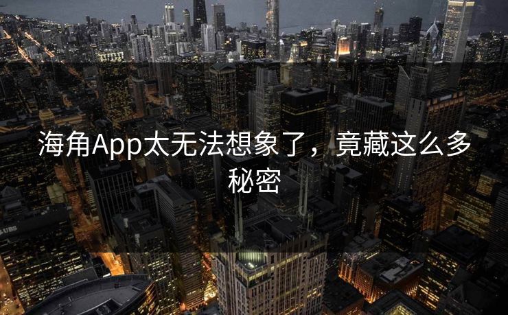 海角App太无法想象了，竟藏这么多秘密
