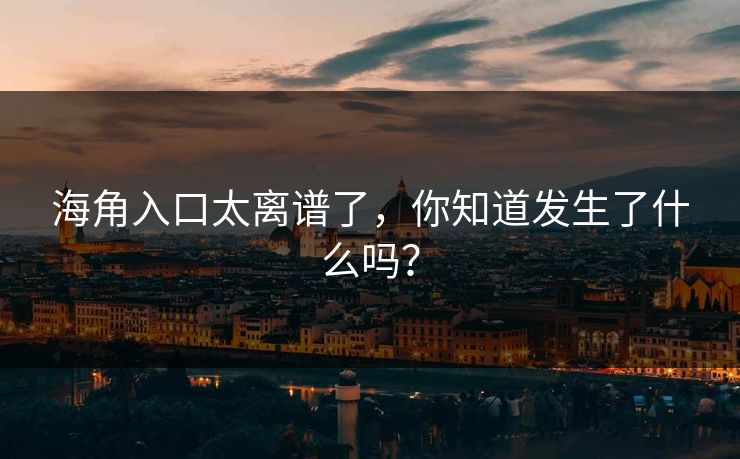 海角入口太离谱了，你知道发生了什么吗？