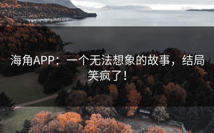海角APP：一个无法想象的故事，结局笑疯了！