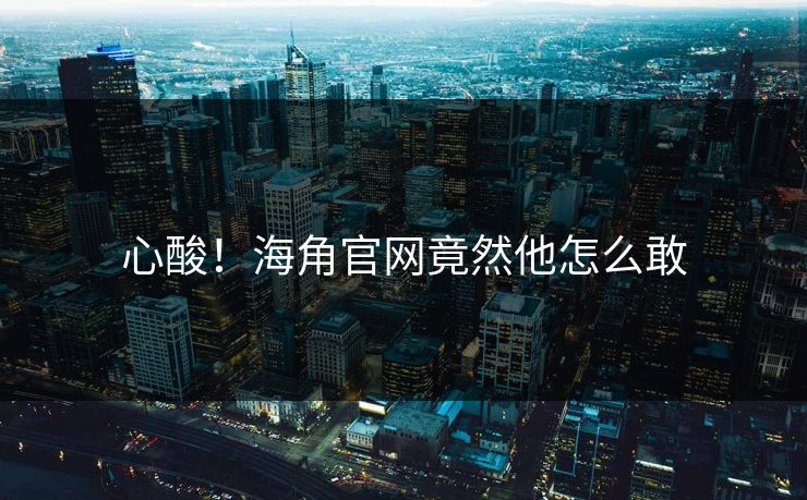 心酸！海角官网竟然他怎么敢